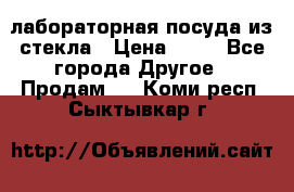 лабораторная посуда из стекла › Цена ­ 10 - Все города Другое » Продам   . Коми респ.,Сыктывкар г.